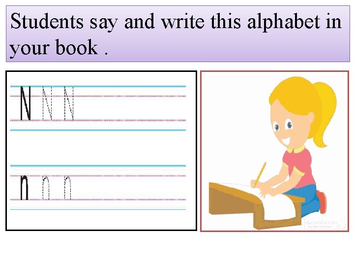 Students say and write this alphabet in your book. 