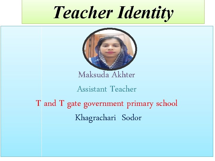 Teacher Identity Maksuda Akhter Assistant Teacher T and T gate government primary school Khagrachari
