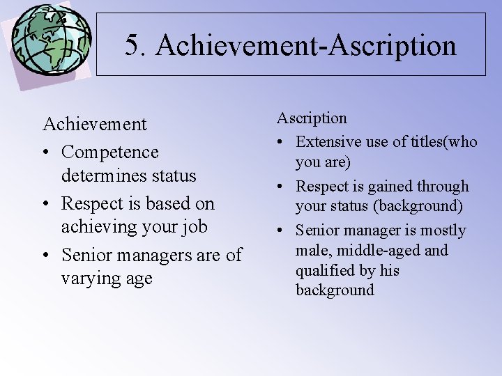 5. Achievement-Ascription Achievement • Competence determines status • Respect is based on achieving your