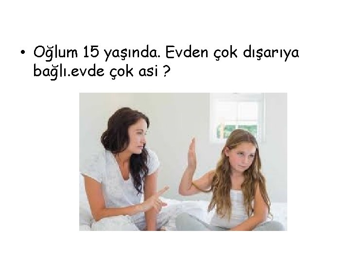  • Oğlum 15 yaşında. Evden çok dışarıya bağlı. evde çok asi ? 