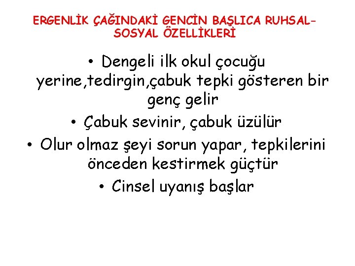 ERGENLİK ÇAĞINDAKİ GENCİN BAŞLICA RUHSALSOSYAL ÖZELLİKLERİ • Dengeli ilk okul çocuğu yerine, tedirgin, çabuk