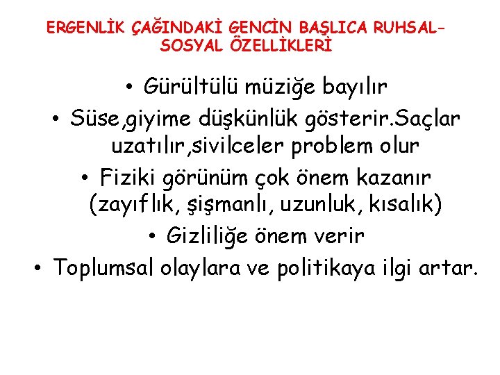 ERGENLİK ÇAĞINDAKİ GENCİN BAŞLICA RUHSALSOSYAL ÖZELLİKLERİ • Gürültülü müziğe bayılır • Süse, giyime düşkünlük