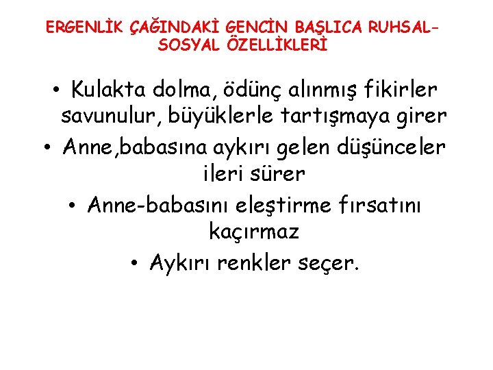 ERGENLİK ÇAĞINDAKİ GENCİN BAŞLICA RUHSALSOSYAL ÖZELLİKLERİ • Kulakta dolma, ödünç alınmış fikirler savunulur, büyüklerle