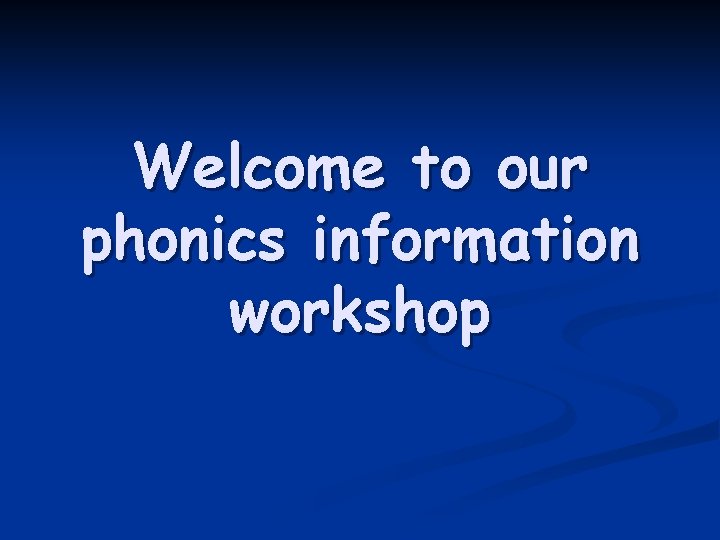 Welcome to our phonics information workshop 