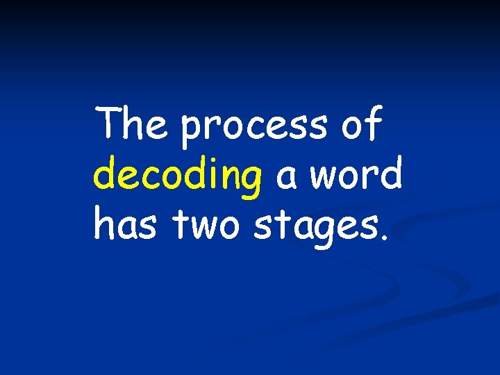 The process of decoding a word has two stages. 