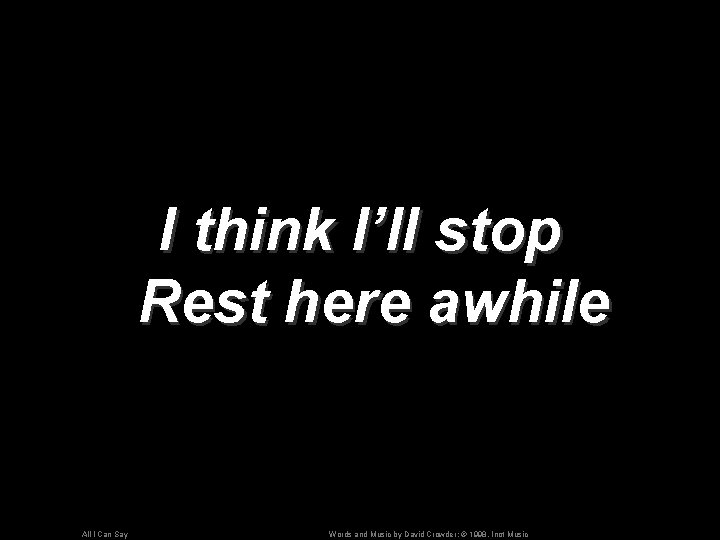 I think I’ll stop Rest here awhile All I Can Say Words and Music