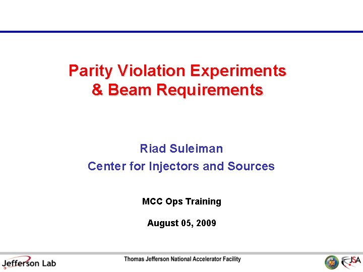 Parity Violation Experiments & Beam Requirements Riad Suleiman Center for Injectors and Sources MCC