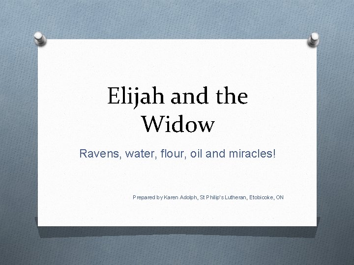 Elijah and the Widow Ravens, water, flour, oil and miracles! Prepared by Karen Adolph,