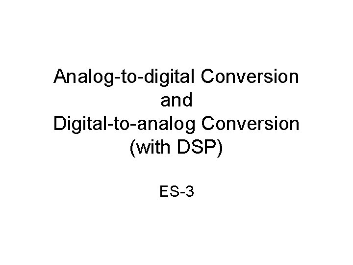 Analog-to-digital Conversion and Digital-to-analog Conversion (with DSP) ES-3 