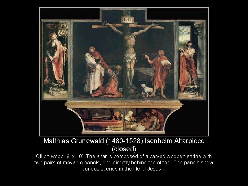 Matthias Grunewald (1480 -1528) Isenheim Altarpiece (closed) Oil on wood 8’ x 10’ The