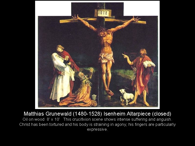 Matthias Grunewald (1480 -1528) Isenheim Altarpiece (closed) Oil on wood 8’ x 10’ This