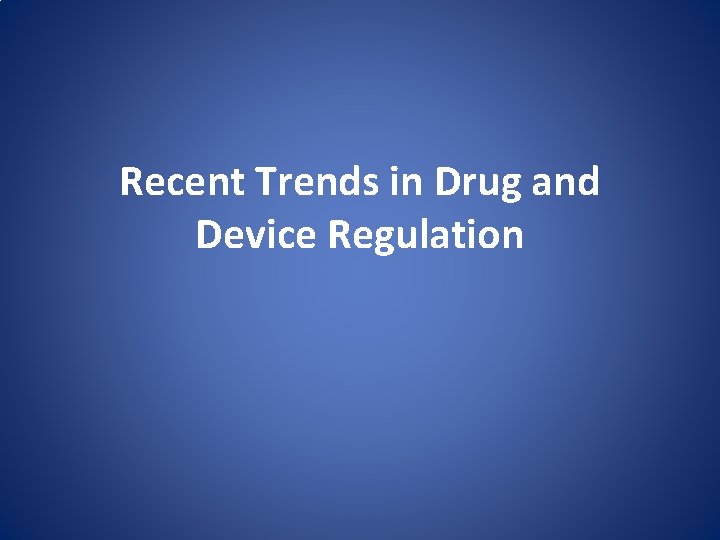 Recent Trends in Drug and Device Regulation 