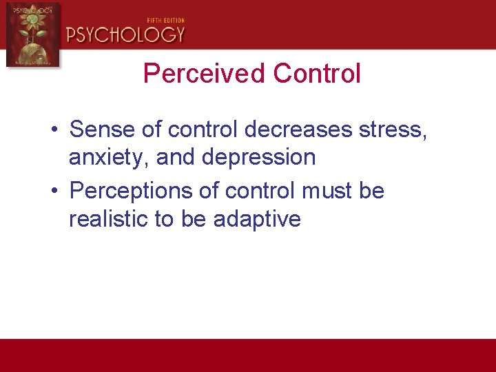 Perceived Control • Sense of control decreases stress, anxiety, and depression • Perceptions of