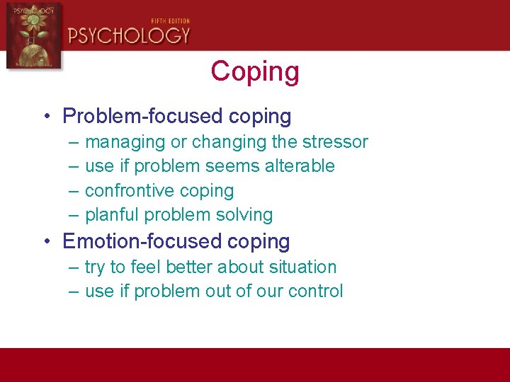 Coping • Problem-focused coping – managing or changing the stressor – use if problem
