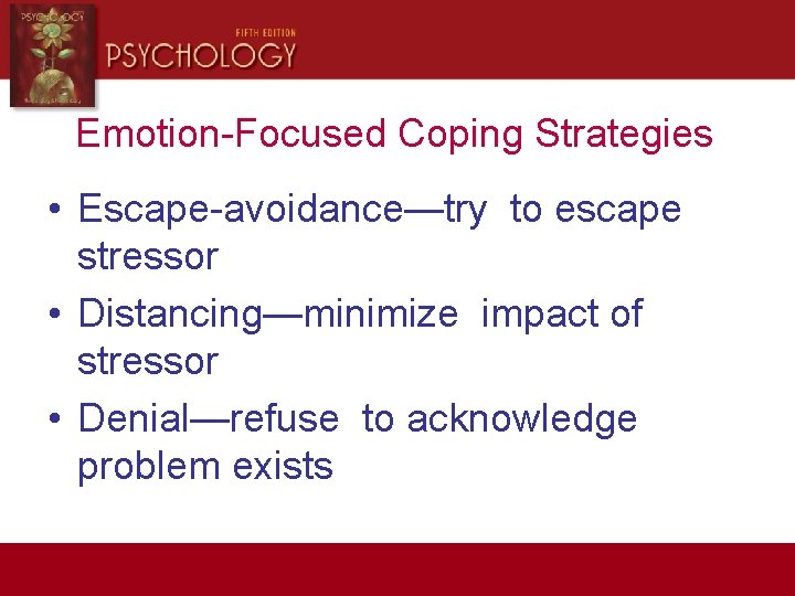 Emotion-Focused Coping Strategies • Escape-avoidance—try to escape stressor • Distancing—minimize impact of stressor •