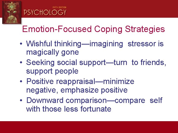 Emotion-Focused Coping Strategies • Wishful thinking—imagining stressor is magically gone • Seeking social support—turn