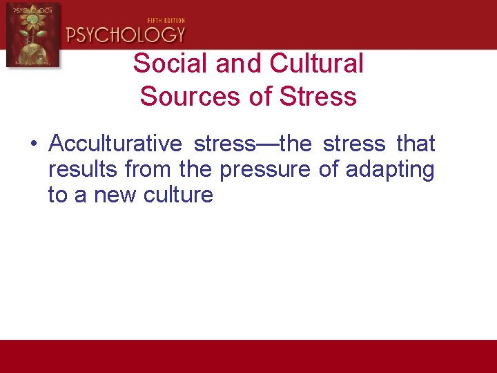 Social and Cultural Sources of Stress • Acculturative stress—the stress that results from the