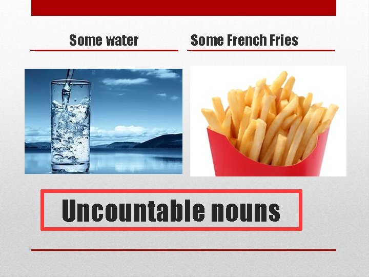 Some water Some French Fries Uncountable nouns 