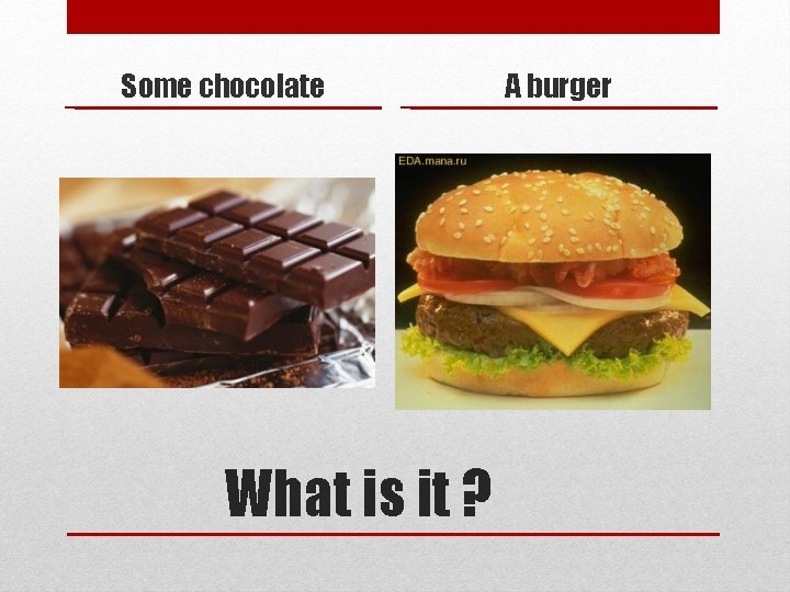 Some chocolate What is it ? A burger 