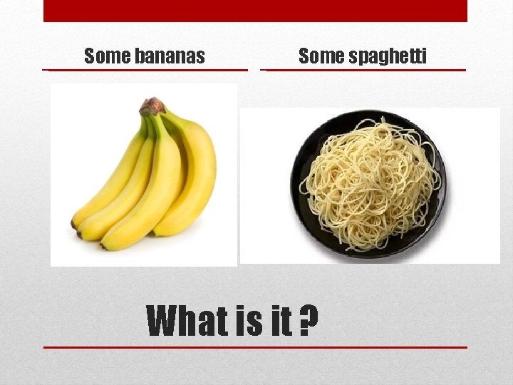 Some bananas Some spaghetti What is it ? 