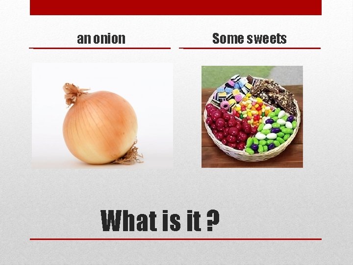 an onion Some sweets What is it ? 