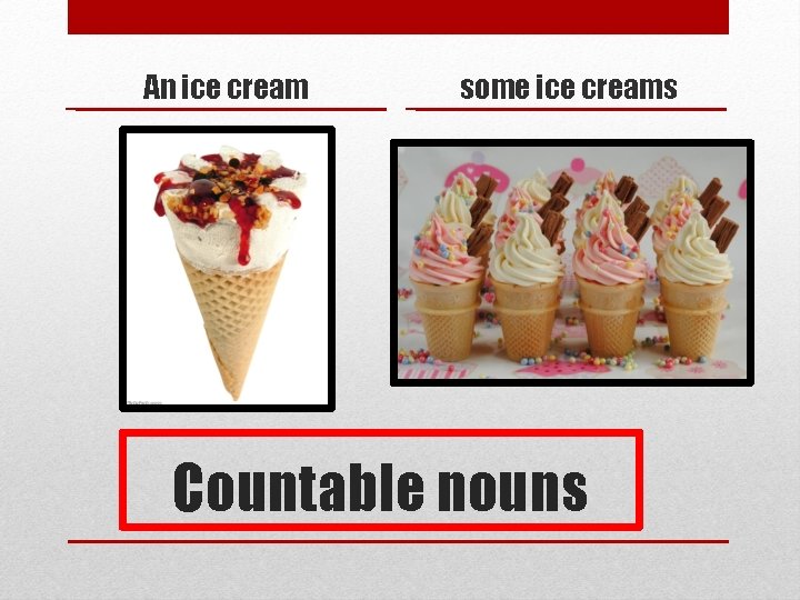 An ice cream some ice creams Countable nouns 
