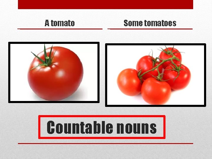 A tomato Some tomatoes Countable nouns 