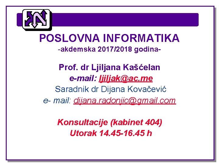 POSLOVNA INFORMATIKA -akdemska 2017/2018 godina- Prof. dr Ljiljana Kašćelan e-mail: ljiljak@ac. me Saradnik dr POSLOVNA INFORMATIKA -akdemska 2017/2018 godina- Prof. dr Ljiljana Kašćelan e-mail: ljiljak@ac. me Saradnik dr