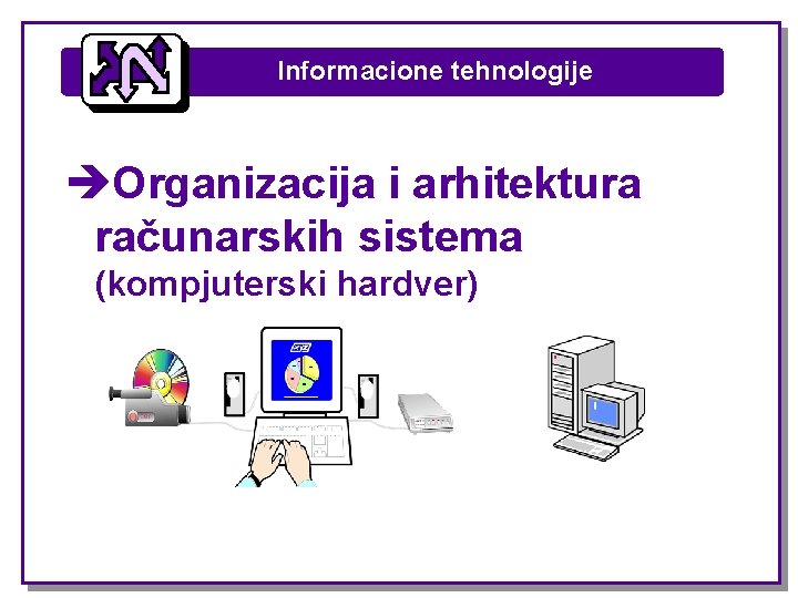 Informacione tehnologije èOrganizacija i arhitektura računarskih sistema (kompjuterski hardver) Informacione tehnologije èOrganizacija i arhitektura računarskih sistema (kompjuterski hardver)