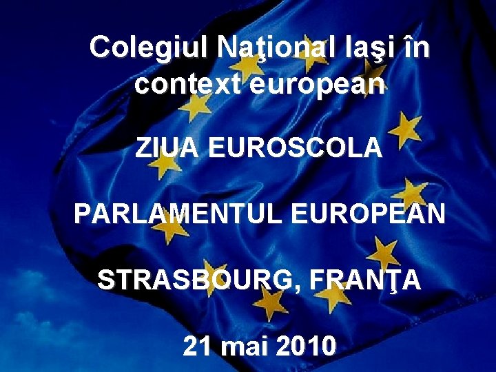 Colegiul Naţional Iaşi în context european ZIUA EUROSCOLA PARLAMENTUL EUROPEAN STRASBOURG, FRANŢA 21 mai