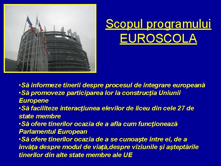 Scopul programului EUROSCOLA • Să informeze tinerii despre procesul de integrare europeană • Să