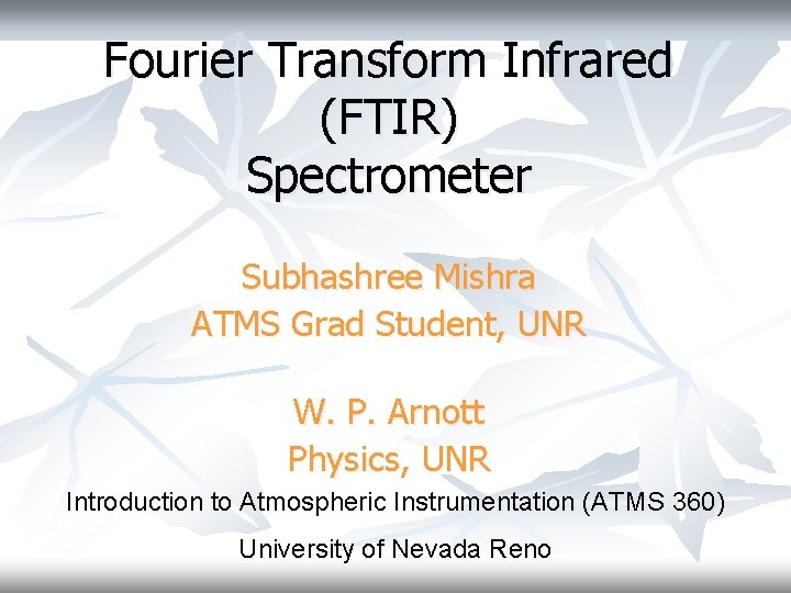 Fourier Transform Infrared (FTIR) Spectrometer Subhashree Mishra ATMS Grad Student, UNR W. P. Arnott