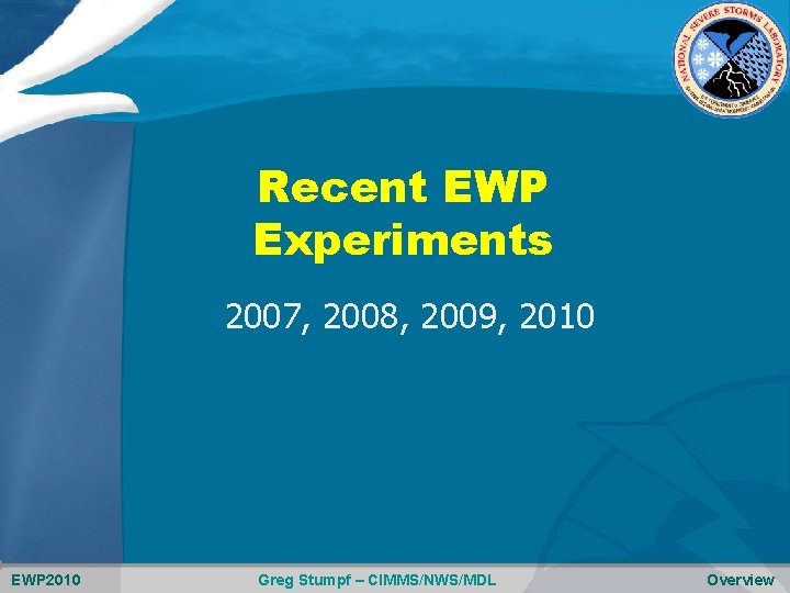 Recent EWP Experiments 2007, 2008, 2009, 2010 EWP 2010 Greg Stumpf – CIMMS/NWS/MDL Overview