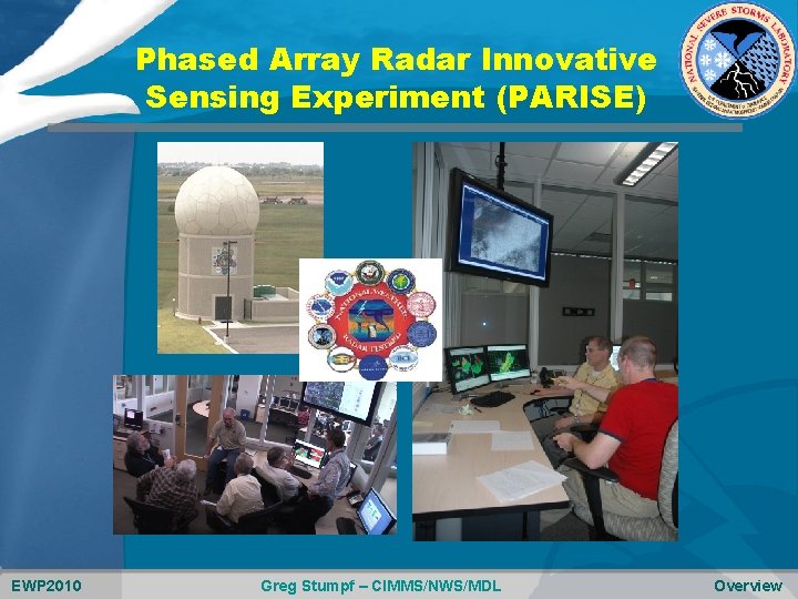 Phased Array Radar Innovative Sensing Experiment (PARISE) EWP 2010 Greg Stumpf – CIMMS/NWS/MDL Overview