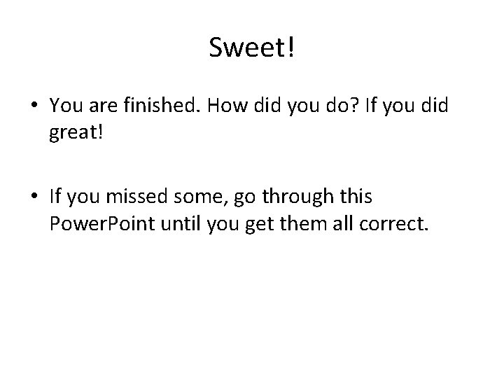 Sweet! • You are finished. How did you do? If you did great! •