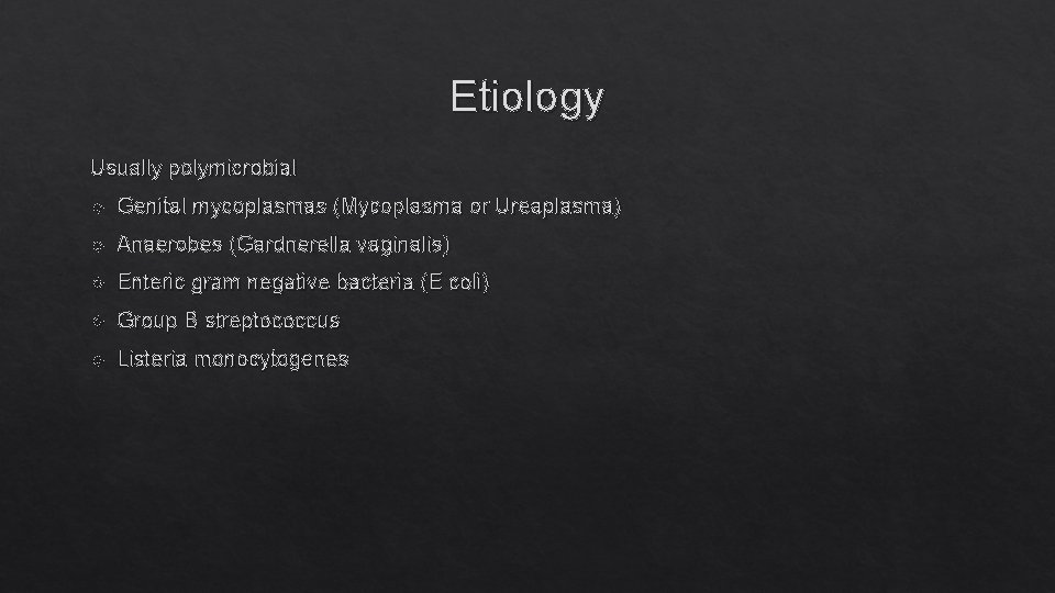 Etiology Usually polymicrobial Genital mycoplasmas (Mycoplasma or Ureaplasma) Anaerobes (Gardnerella vaginalis) Enteric gram negative