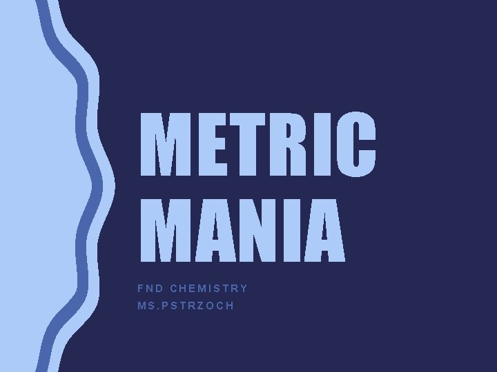 METRIC MANIA FND CHEMISTRY MS. PSTRZOCH 