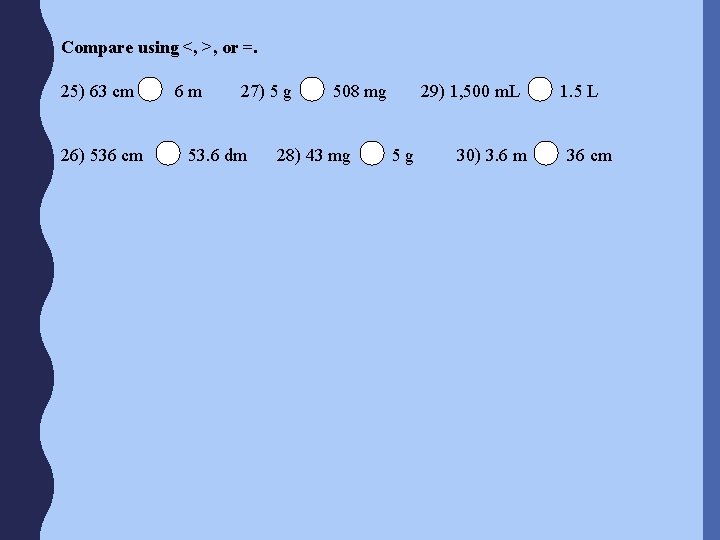 Compare using <, >, or =. 25) 63 cm 26) 536 cm 6 m