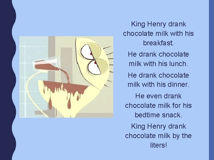 King Henry drank chocolate milk with his breakfast. He drank chocolate milk with his
