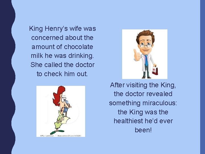 King Henry’s wife was concerned about the amount of chocolate milk he was drinking.