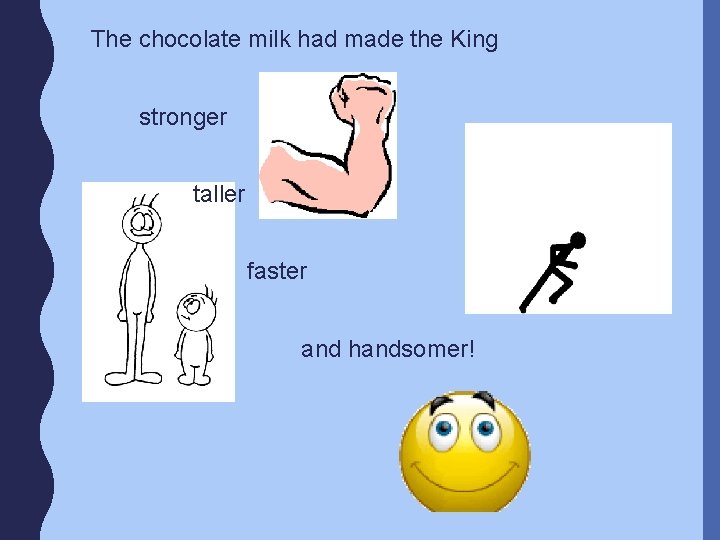 The chocolate milk had made the King stronger taller faster and handsomer! 