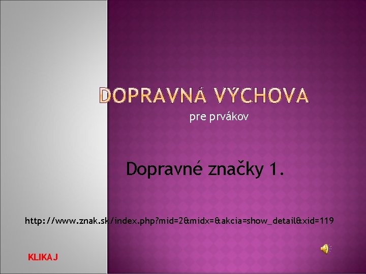 pre prvákov Dopravné značky 1. http: //www. znak. sk/index. php? mid=2&midx=&akcia=show_detail&xid=119 KLIKAJ pre prvákov Dopravné značky 1. http: //www. znak. sk/index. php? mid=2&midx=&akcia=show_detail&xid=119 KLIKAJ