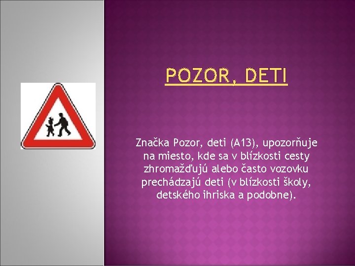 POZOR, DETI Značka Pozor, deti (A 13), upozorňuje na miesto, kde sa v blízkosti POZOR, DETI Značka Pozor, deti (A 13), upozorňuje na miesto, kde sa v blízkosti