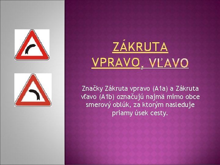 ZÁKRUTA VPRAVO Značky Zákruta vpravo (A 1 a) a Zákruta vľavo (A 1 b) ZÁKRUTA VPRAVO Značky Zákruta vpravo (A 1 a) a Zákruta vľavo (A 1 b)