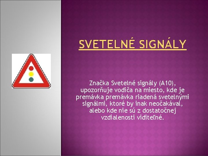 SVETELNÉ SIGNÁLY Značka Svetelné signály (A 10), upozorňuje vodiča na miesto, kde je premávka SVETELNÉ SIGNÁLY Značka Svetelné signály (A 10), upozorňuje vodiča na miesto, kde je premávka