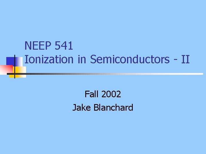 NEEP 541 Ionization in Semiconductors - II Fall 2002 Jake Blanchard 