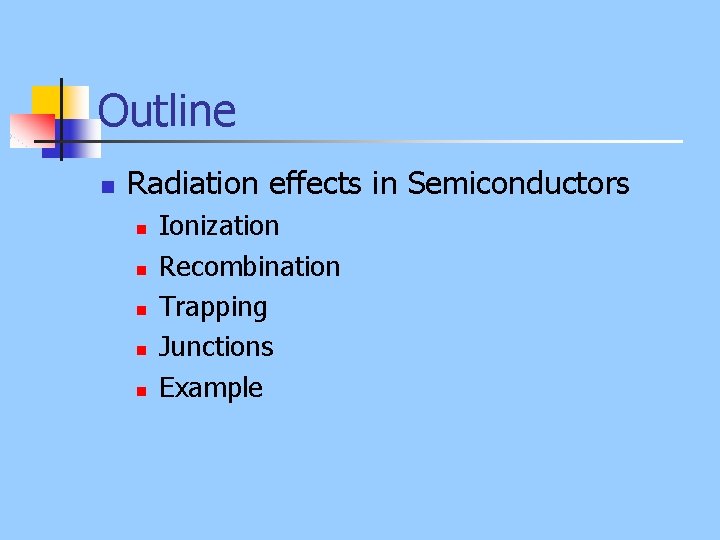 Outline n Radiation effects in Semiconductors n n n Ionization Recombination Trapping Junctions Example