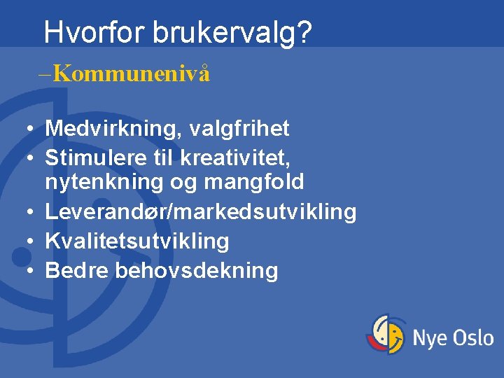 Hvorfor brukervalg? –Kommunenivå • Medvirkning, valgfrihet • Stimulere til kreativitet, nytenkning og mangfold • Hvorfor brukervalg? –Kommunenivå • Medvirkning, valgfrihet • Stimulere til kreativitet, nytenkning og mangfold •