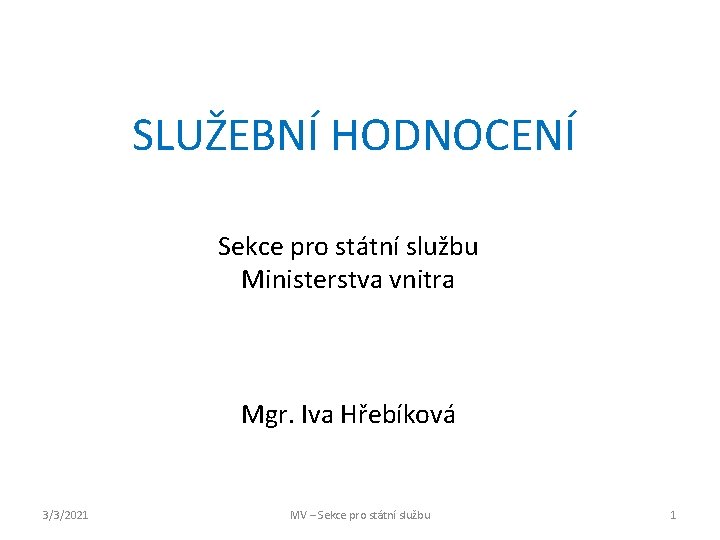 SLUŽEBNÍ HODNOCENÍ Sekce pro státní službu Ministerstva vnitra Mgr. Iva Hřebíková 3/3/2021 MV –