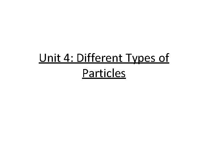 Unit 4: Different Types of Particles 